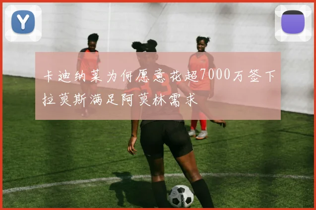 卡迪纳莱为何愿意花超7000万签下拉莫斯满足阿莫林需求
