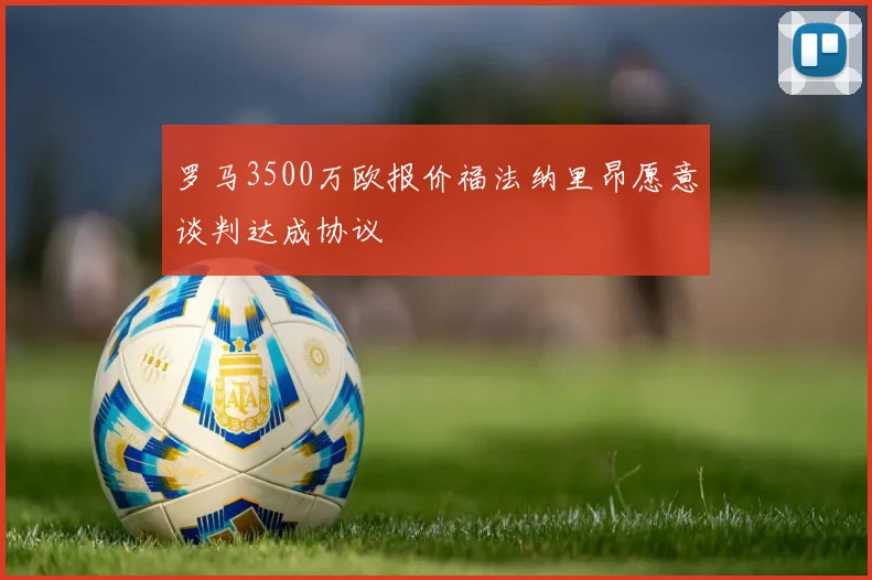 罗马3500万欧报价福法纳里昂愿意谈判达成协议