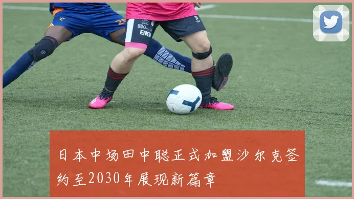日本中场田中聪正式加盟沙尔克签约至2030年展现新篇章