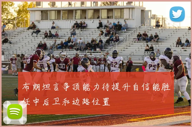 布朗坦言争顶能力待提升自信能胜任中后卫和边路位置