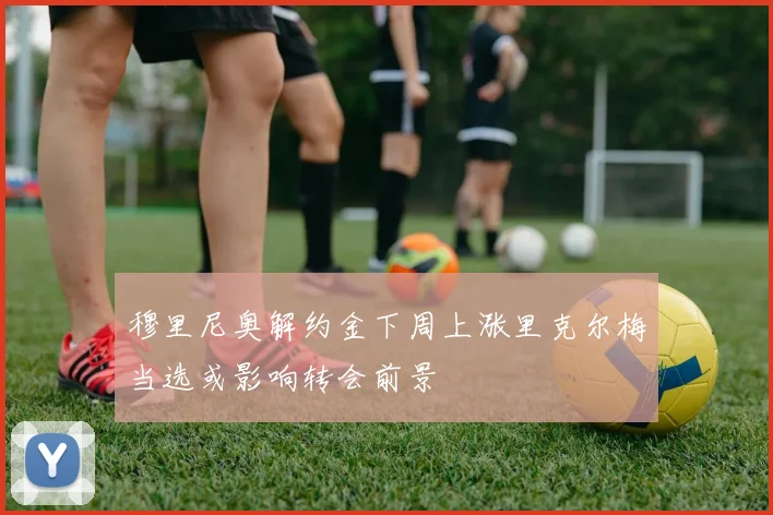 穆里尼奥解约金下周上涨里克尔梅当选或影响转会前景