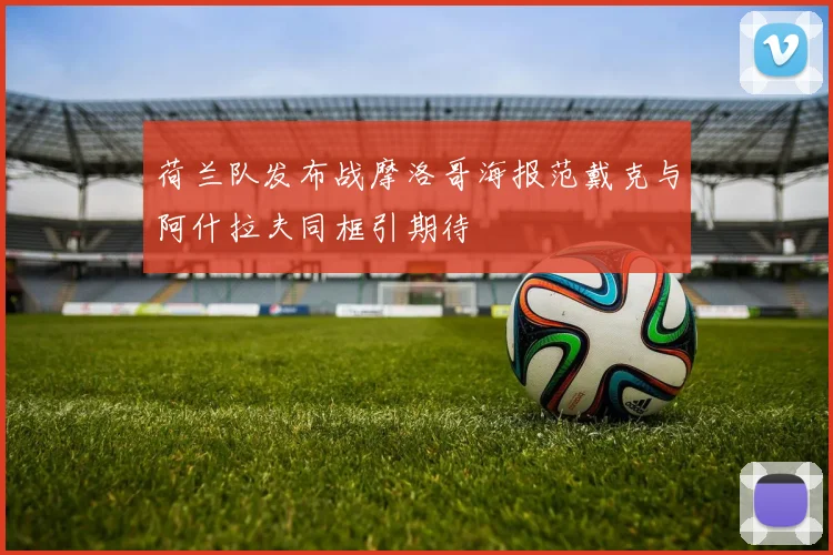 荷兰队发布战摩洛哥海报范戴克与阿什拉夫同框引期待
