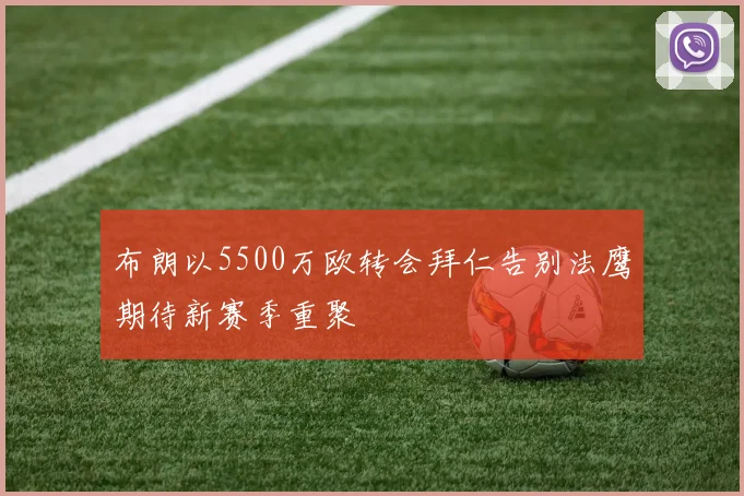 布朗以5500万欧转会拜仁告别法鹰期待新赛季重聚