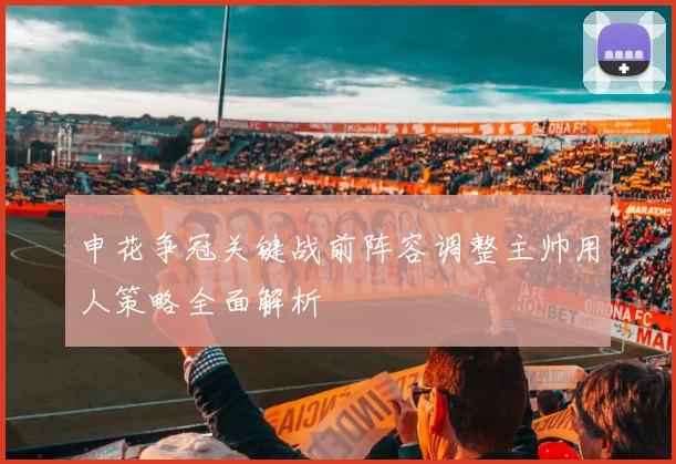 申花争冠关键战前阵容调整主帅用人策略全面解析