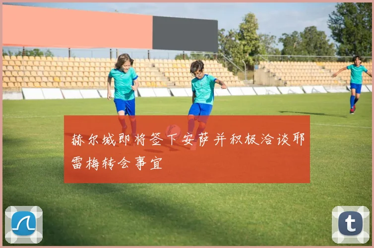 赫尔城即将签下安萨并积极洽谈耶雷梅转会事宜